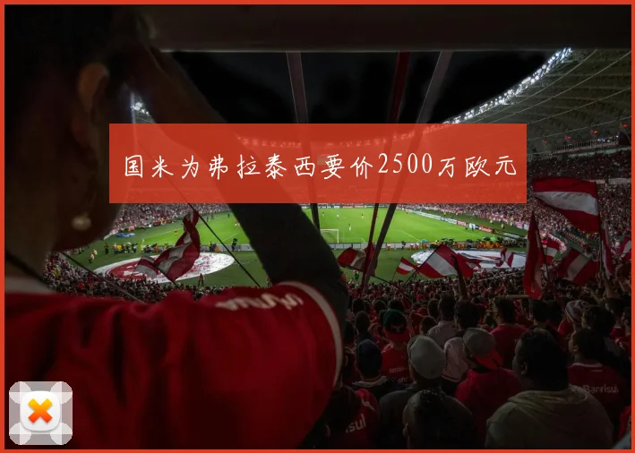 国米为弗拉泰西要价2500万欧元