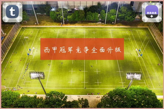 西甲冠军竞争全面升级